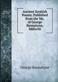 Ancient Scottish Poems. Published from the Ms. of George Bannatyne, Mdlxviii.