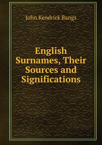English Surnames, Their Sources and Significations