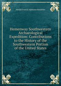 Hemenway Southwestern Archaeological Expedition: Contributions to the History of the Southwestern Portion of the United States