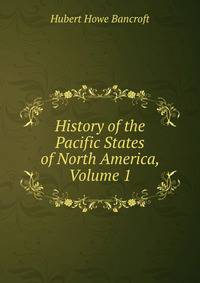 History of the Pacific States of North America, Volume 1