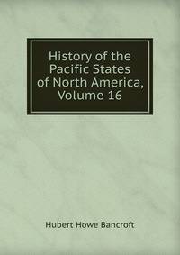 History of the Pacific States of North America, Volume 16