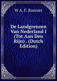 De Landgrenzen Van Nederland I (Tot Aan Den Rijn) . (Dutch Edition)