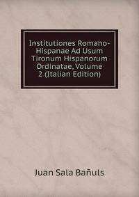 Institutiones Romano-Hispanae Ad Usum Tironum Hispanorum Ordinatae, Volume 2 (Italian Edition)