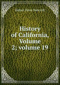 History of California, Volume 2; volume 19