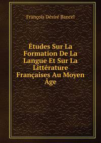 Etudes Sur La Formation De La Langue Et Sur La Litterature Francaises Au Moyen Age