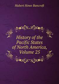 History of the Pacific States of North America, Volume 25