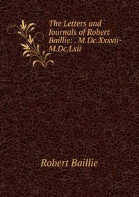 The Letters and Journals of Robert Baillie: . M.Dc.Xxxvii-M.Dc.Lxii.