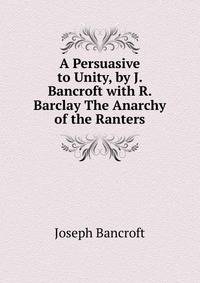 A Persuasive to Unity, by J. Bancroft with R. Barclay The Anarchy of the Ranters.