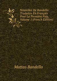 Nouvelles De Bandello: Traduites En Francais Pour La Premiere Fois, Volume 1 (French Edition)