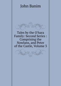 Tales by the O'hara Family: Second Series : Comprising the Nowlans, and Peter of the Castle, Volume 3