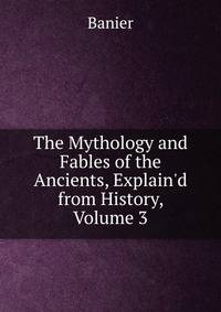 The Mythology and Fables of the Ancients, Explain'd from History, Volume 3