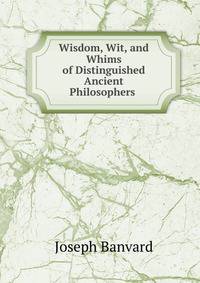 Wisdom, Wit, and Whims of Distinguished Ancient Philosophers .