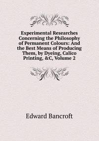 Experimental Researches Concerning the Philosophy of Permanent Colours: And the Best Means of Producing Them, by Dyeing, Calico Printing, &amp;C, Volume 2