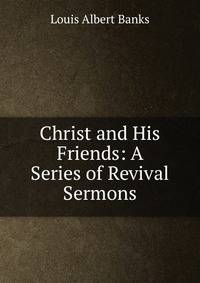 Christ and His Friends: A Series of Revival Sermons