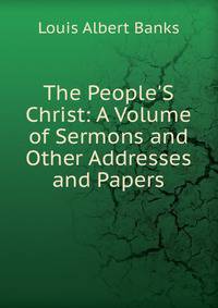 The People'S Christ: A Volume of Sermons and Other Addresses and Papers