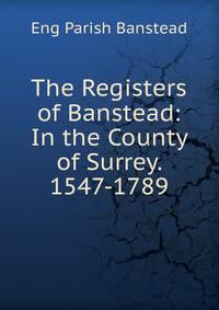 The Registers of Banstead: In the County of Surrey. 1547-1789
