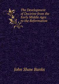 The Development of Doctrine from the Early Middle Ages to the Reformation