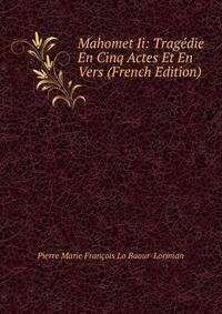 Mahomet Ii: Tragedie En Cinq Actes Et En Vers (French Edition)