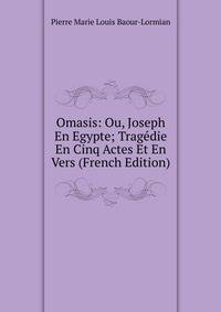 Omasis: Ou, Joseph En Egypte; Tragedie En Cinq Actes Et En Vers (French Edition)