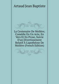 La Centenaire De Moli?re; Com?die En Un Acte, En Vers Et En Prose, Suivie D'un Divertissement Relatif ? L'apoth?ose De Moli?re (French Edition)