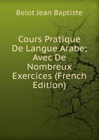 Cours Pratique De Langue Arabe; Avec De Nombreux Exercices (French Edition)