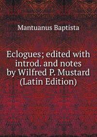 Eclogues; edited with introd. and notes by Wilfred P. Mustard (Latin Edition)