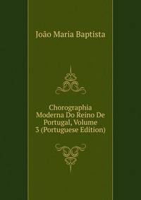 Chorographia Moderna Do Reino De Portugal, Volume 3 (Portuguese Edition)