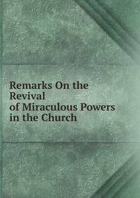 Remarks On the Revival of Miraculous Powers in the Church