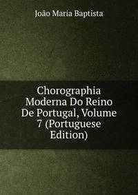 Chorographia Moderna Do Reino De Portugal, Volume 7 (Portuguese Edition)