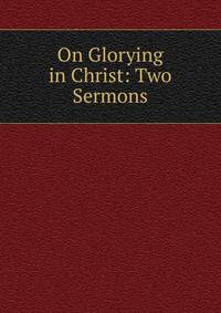 On Glorying in Christ: Two Sermons