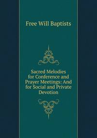 Sacred Melodies for Conference and Prayer Meetings: And for Social and Private Devotion