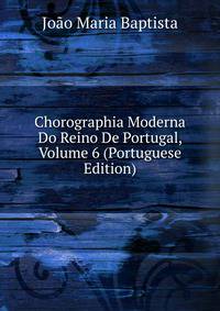 Chorographia Moderna Do Reino De Portugal, Volume 6 (Portuguese Edition)