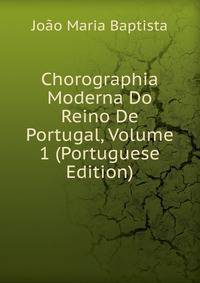 Chorographia Moderna Do Reino De Portugal, Volume 1 (Portuguese Edition)