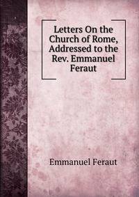 Letters On the Church of Rome, Addressed to the Rev. Emmanuel Feraut