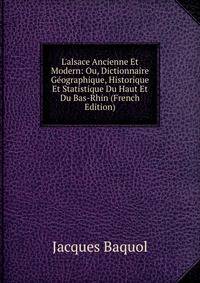 L'alsace Ancienne Et Modern: Ou, Dictionnaire G?ographique, Historique Et Statistique Du Haut Et Du Bas-Rhin (French Edition)