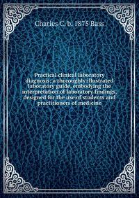 Practical clinical laboratory diagnosis; a thoroughly illustrated laboratory guide, embodying the interpretation of laboratory findings, designed for the use of students and practitioners of medicine
