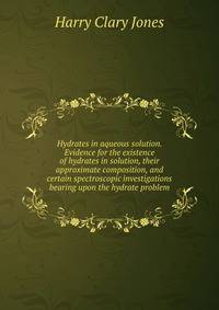 Hydrates in aqueous solution. Evidence for the existence of hydrates in solution, their approximate composition, and certain spectroscopic investigations bearing upon the hydrate problem