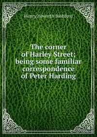 The corner of Harley Street; being some familiar correspondence of Peter Harding