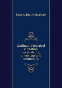 Outlines of practical sanitation, for students, physicians and sanitarians