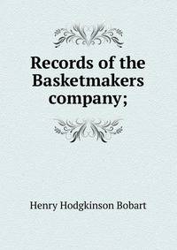 Records of the Basketmakers company;