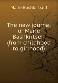 The new journal of Marie Bashkirtseff (from childhood to girlhood)