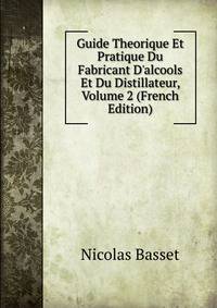 Guide Theorique Et Pratique Du Fabricant D'alcools Et Du Distillateur, Volume 2 (French Edition)