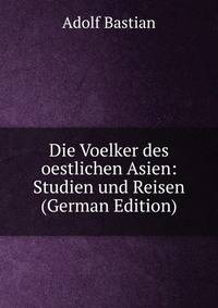 Die Voelker des oestlichen Asien: Studien und Reisen (German Edition)