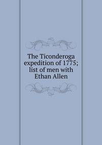 The Ticonderoga expedition of 1775; list of men with Ethan Allen