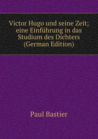 Victor Hugo und seine Zeit; eine Einfuhrung in das Studium des Dichters (German Edition)