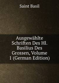 Ausgewahlte Schriften Des Hl. Basilius Des Grossen, Volume 1 (German Edition)