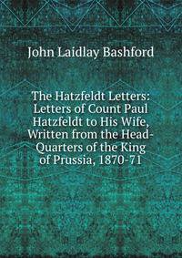 The Hatzfeldt Letters: Letters of Count Paul Hatzfeldt to His Wife, Written from the Head-Quarters of the King of Prussia, 1870-71