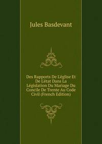 Des Rapports De L'?glise Et De L'?tat Dans La L?gislation Du Mariage Du Concile De Trente Au Code Civil (French Edition)