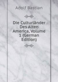 Die Culturlander Des Alten America, Volume 1 (German Edition)