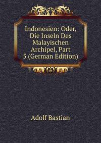 Indonesien: Oder, Die Inseln Des Malayischen Archipel, Part 5 (German Edition)